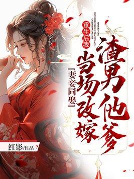 妻妾同娶重生后我当场改嫁渣男他爹 妻妾同娶重生后我当场改嫁渣男他爹