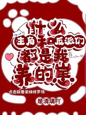 主角和反派全都被我养歪了 主角和反派全都被我养歪了