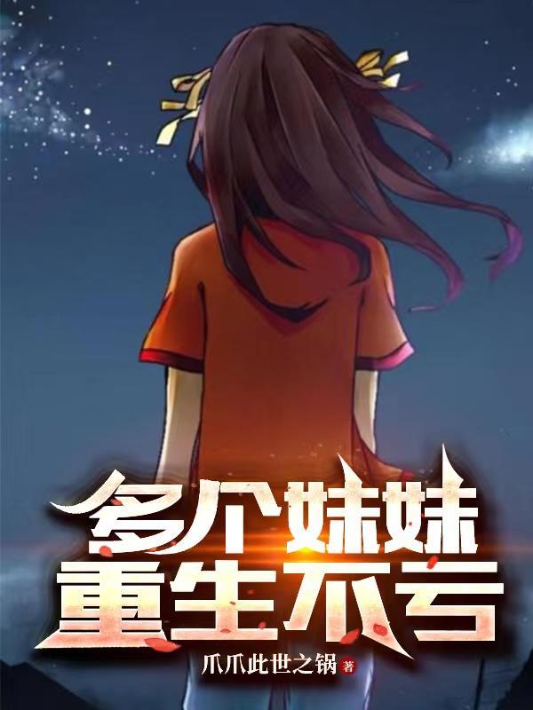 多个妹妹重生不亏爪爪此世之锅TXT 多个妹妹重生不亏爪爪此世之锅TXT