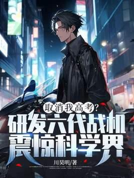 取消我高考?研发六代战机震惊科学界! 第60章 取消我高考?研发六代战机震惊科学界! 第60章