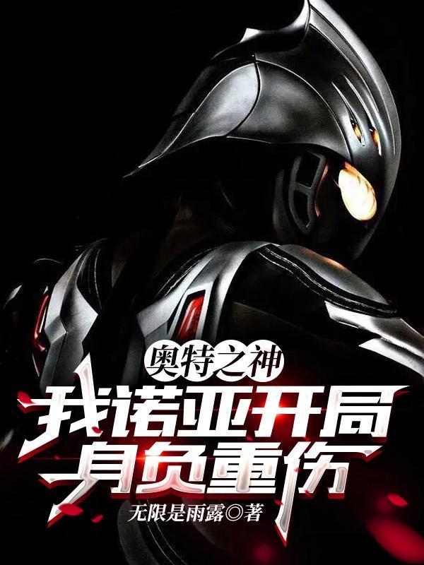 奥特之神我诺亚开局身负重伤观影体 奥特之神我诺亚开局身负重伤观影体