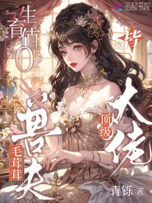 生育值0?毛茸茸兽夫皆顶级大佬在线阅读笔趣阁 生育值0?毛茸茸兽夫皆顶级大佬在线阅读笔趣阁