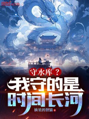 守水库?我守的是时间长河!免费 守水库?我守的是时间长河!免费