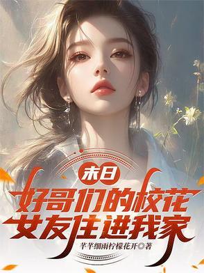 末日好哥们的校花女友住进我家最新章节列表 末日好哥们的校花女友住进我家最新章节列表