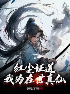 红尘证道我为在世真仙 睡觉了吧 红尘证道我为在世真仙 睡觉了吧