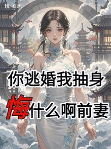 你逃婚我抽身悔什么啊前妻 你逃婚我抽身悔什么啊前妻