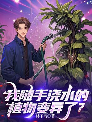 我随手浇水的植物变异了最新章节更新内容 我随手浇水的植物变异了最新章节更新内容