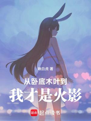 从卧底木叶到我才是火影 啾白虎 从卧底木叶到我才是火影 啾白虎
