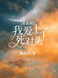 重生后死对头竟然说爱我 重生后死对头竟然说爱我