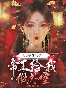 男多女少之帝王给我做外室作者妮妮圆 男多女少之帝王给我做外室作者妮妮圆