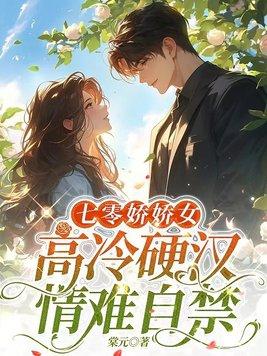 七零娇娇女高冷硬汉情难自禁免费阅读 七零娇娇女高冷硬汉情难自禁免费阅读
