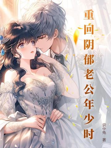 重回阴郁老公少年时免费阅读 重回阴郁老公少年时免费阅读