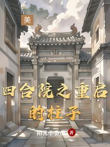 四合院之重启的柱子全文阅读 四合院之重启的柱子全文阅读