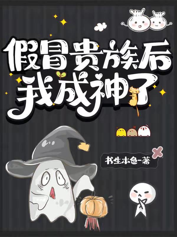 假冒贵族后我成神了免费 假冒贵族后我成神了免费