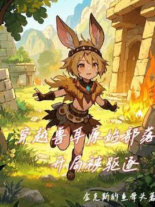 穿越到兽人原始时代的 穿越到兽人原始时代的
