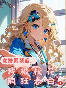 女扮男装后我被校花疯狂表白 女扮男装后我被校花疯狂表白