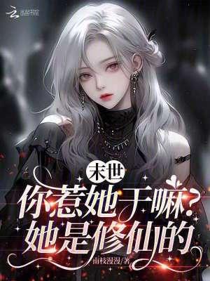 末世你惹她干嘛她是修仙的 末世你惹她干嘛她是修仙的