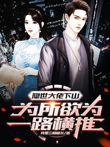 隐世大佬下山为所欲为一路横推TXT 隐世大佬下山为所欲为一路横推TXT
