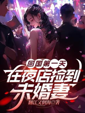 回国第一天在夜店捡到未婚妻 回国第一天在夜店捡到未婚妻