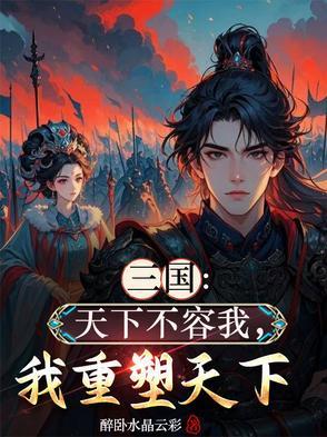 三国天下不容我我重塑天下最新章节更新内容 三国天下不容我我重塑天下最新章节更新内容