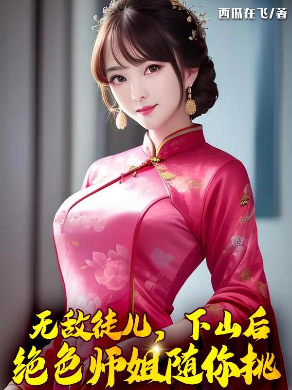 下山后绝色师姐随你挑 下山后绝色师姐随你挑
