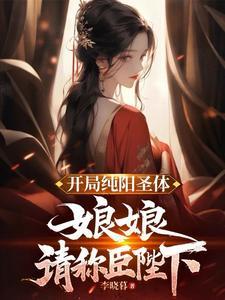 开局纯阳圣体娘娘请称臣陛下免费阅读 开局纯阳圣体娘娘请称臣陛下免费阅读