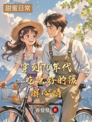 穿到七十年代的美好生活免费 穿到七十年代的美好生活免费