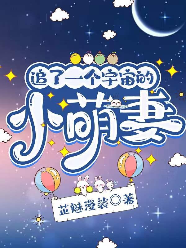 追了一个宇宙的小萌妻免费阅读 追了一个宇宙的小萌妻免费阅读