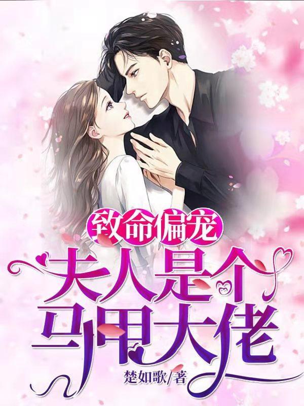 致命偏宠夫人是个马甲大佬免费完整版 致命偏宠夫人是个马甲大佬免费完整版
