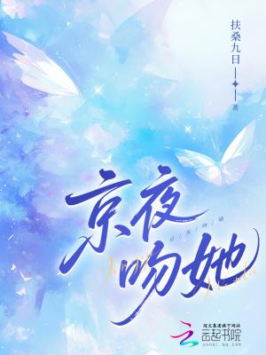 京夜吻她免费阅读扶桑九日 京夜吻她免费阅读扶桑九日