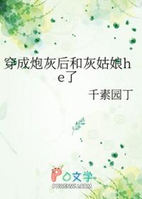 穿成灰炮女配后和主角he了 穿成灰炮女配后和主角he了