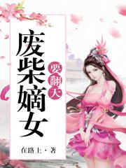 废柴嫡女要翻天最新更新笔趣阁 废柴嫡女要翻天最新更新笔趣阁