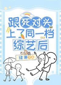 和死对头一起参加恋爱综艺 和死对头一起参加恋爱综艺