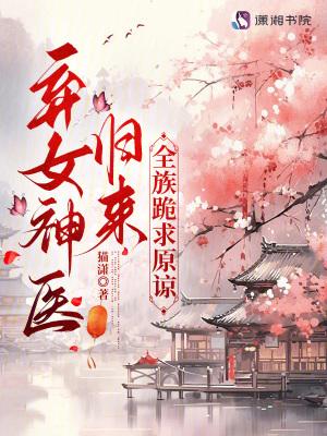 弃女神医免费阅读全文目录 弃女神医免费阅读全文目录