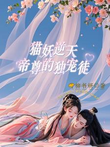 猫妖逆天帝尊的独宠徒 来篇怎么样 猫妖逆天帝尊的独宠徒 来篇怎么样