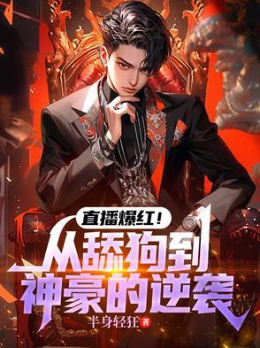 直播爆红从舔狗到神豪的逆袭 直播爆红从舔狗到神豪的逆袭
