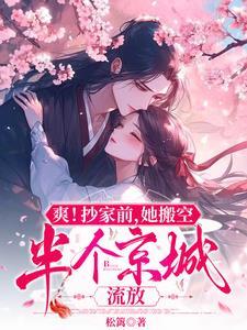 流放搬空半个京城炸仇人皇宫(松篱) 流放搬空半个京城炸仇人皇宫(松篱)