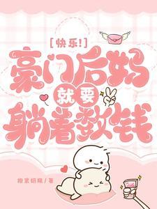 快乐豪门后妈就要躺着数钱txt 快乐豪门后妈就要躺着数钱txt