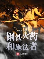 钢铁火药和施法者最新章节无弹窗笔趣阁 钢铁火药和施法者最新章节无弹窗笔趣阁
