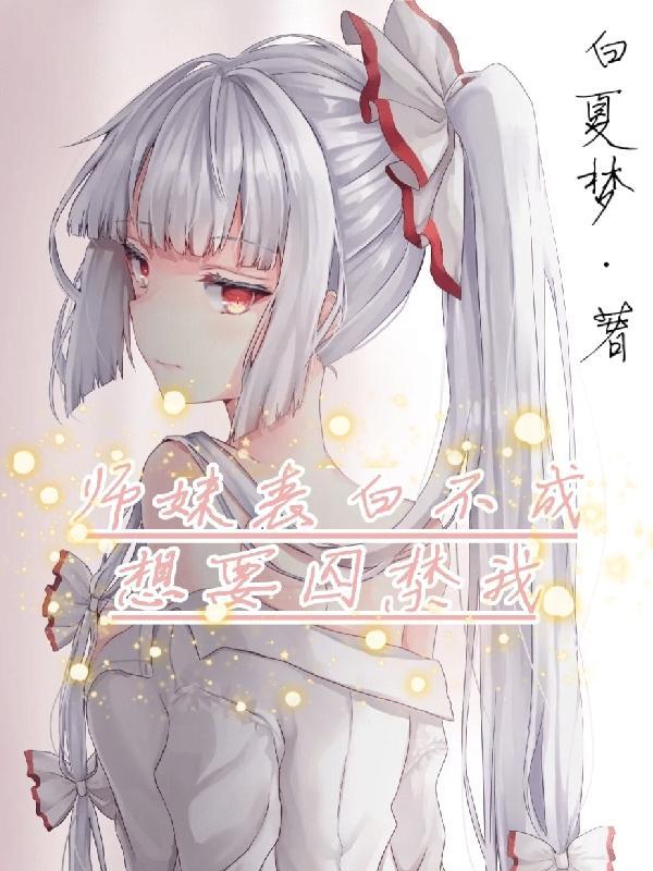 师妹表白不成想要囚禁我免费阅读 师妹表白不成想要囚禁我免费阅读