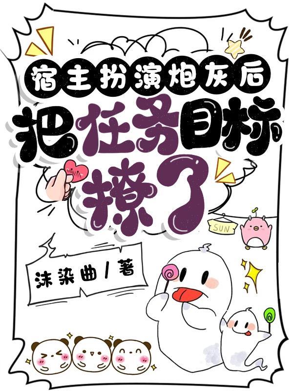 宿主把炮灰女配剧本变成了女主剧本 宿主把炮灰女配剧本变成了女主剧本