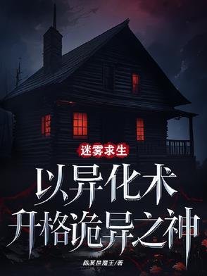 迷雾求生以异化术升格诡异之神TXT 迷雾求生以异化术升格诡异之神TXT