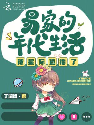 易家的年代生活被星际直播了全文阅读 易家的年代生活被星际直播了全文阅读