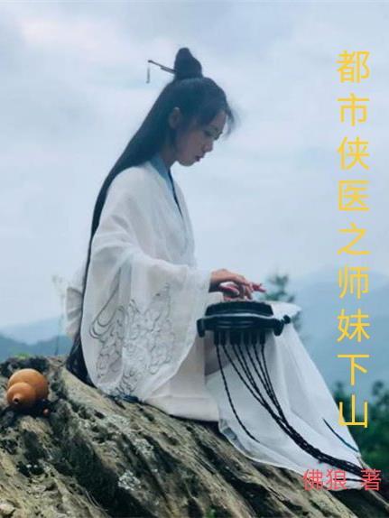 都市侠医之师妹下山免费阅读 都市侠医之师妹下山免费阅读