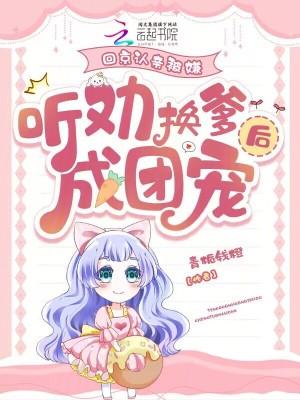 回京认亲被嫌听劝换爹后成团宠 回京认亲被嫌听劝换爹后成团宠