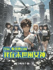 开局收哭漂亮国我在末世囤女神 开局收哭漂亮国我在末世囤女神