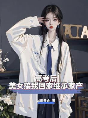 高考后美女接我回家继承家产 高考后美女接我回家继承家产