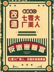 七零大厂美人爆改反派崽 七零大厂美人爆改反派崽