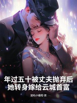 年过五十被丈夫抛弃后她转身嫁给云城首富 年过五十被丈夫抛弃后她转身嫁给云城首富
