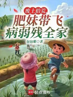 肥妹带飞病弱残全家笔趣阁 肥妹带飞病弱残全家笔趣阁